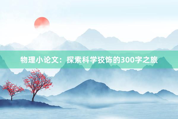 物理小论文：探索科学狡饰的300字之旅