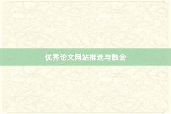优秀论文网站推选与融会