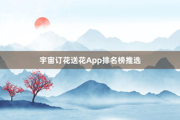 宇宙订花送花App排名榜推选