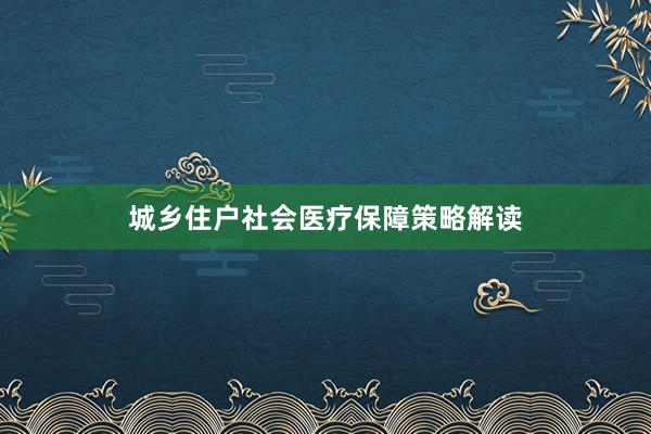 城乡住户社会医疗保障策略解读